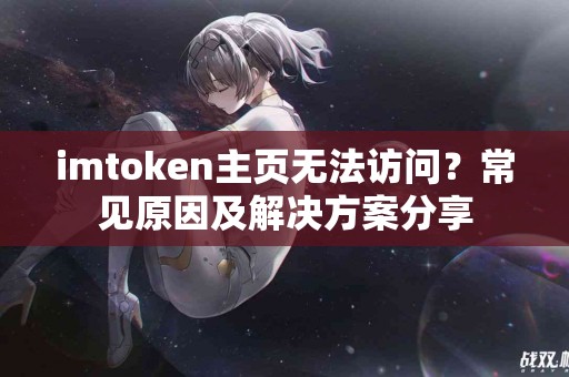 imtoken主页无法访问？常见原因及解决方案分享