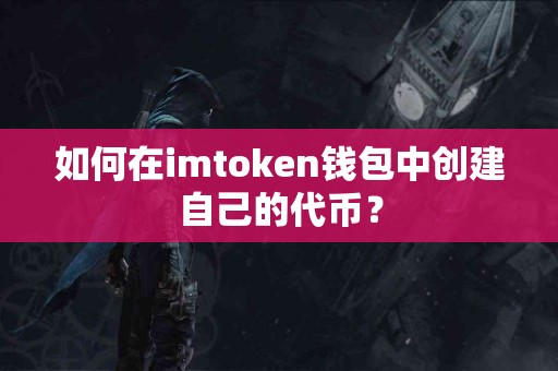 如何在imtoken钱包中创建自己的代币？