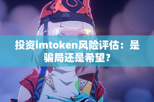 投资imtoken风险评估：是骗局还是希望？