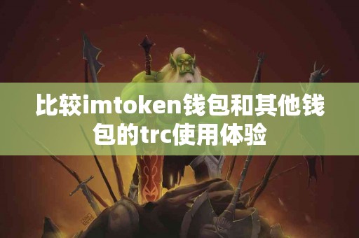 比较imtoken钱包和其他钱包的trc使用体验