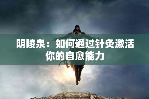 阴陵泉：如何通过针灸激活你的自愈能力