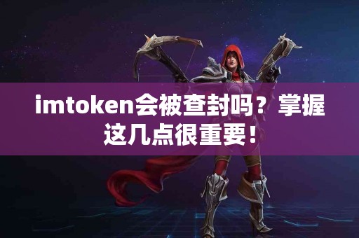 imtoken会被查封吗？掌握这几点很重要！