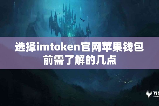 选择imtoken官网苹果钱包前需了解的几点