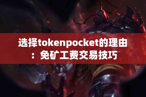 选择tokenpocket的理由：免矿工费交易技巧