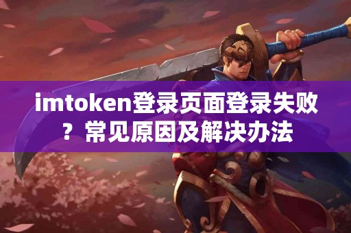 imtoken登录页面登录失败？常见原因及解决办法