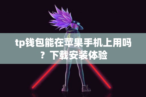 tp钱包能在苹果手机上用吗？下载安装体验