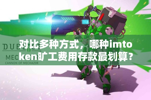对比多种方式，哪种imtoken旷工费用存款最划算？