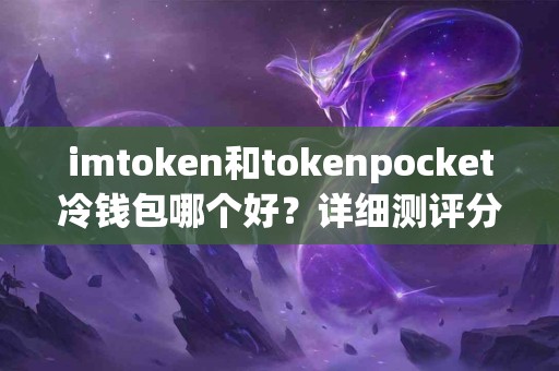 imtoken和tokenpocket冷钱包哪个好？详细测评分析