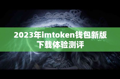 2023年imtoken钱包新版下载体验测评