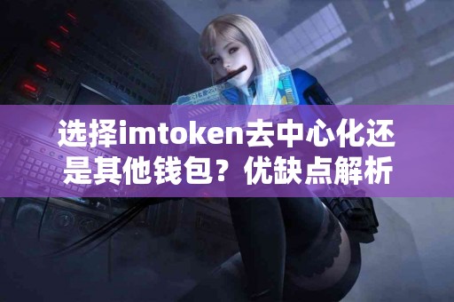 选择imtoken去中心化还是其他钱包？优缺点解析