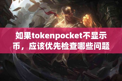 如果tokenpocket不显示币，应该优先检查哪些问题？