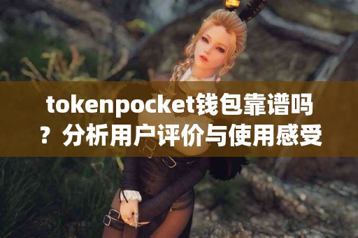 tokenpocket钱包靠谱吗？分析用户评价与使用感受