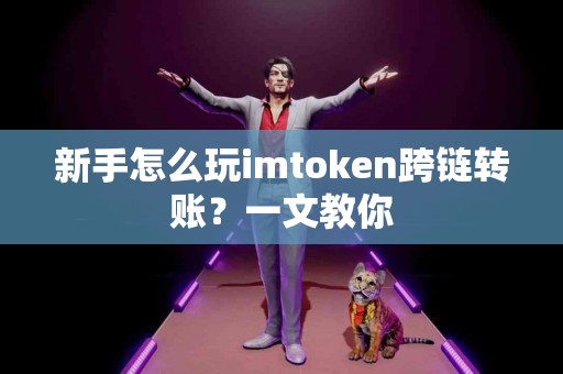 新手怎么玩imtoken跨链转账？一文教你