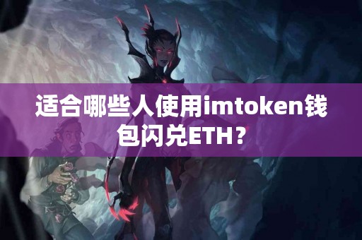 适合哪些人使用imtoken钱包闪兑ETH？