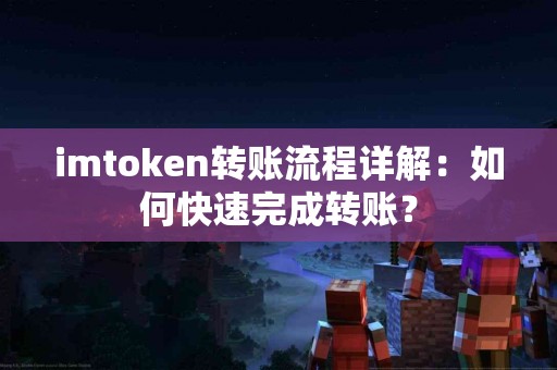 imtoken转账流程详解：如何快速完成转账？