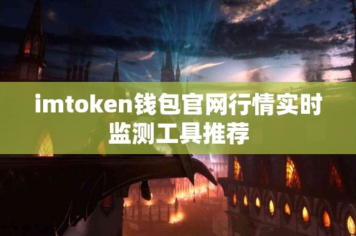imtoken钱包官网行情实时监测工具推荐