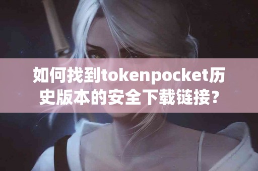 如何找到tokenpocket历史版本的安全下载链接？