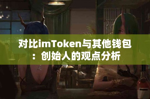 对比imToken与其他钱包：创始人的观点分析