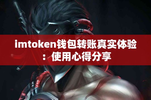 imtoken钱包转账真实体验：使用心得分享