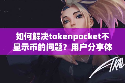 如何解决tokenpocket不显示币的问题？用户分享体验