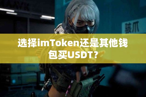 选择imToken还是其他钱包买USDT？