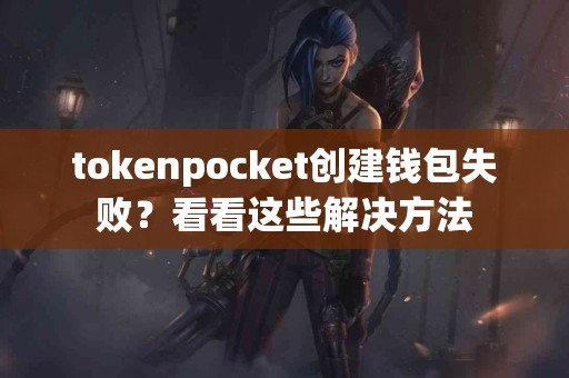 tokenpocket创建钱包失败？看看这些解决方法