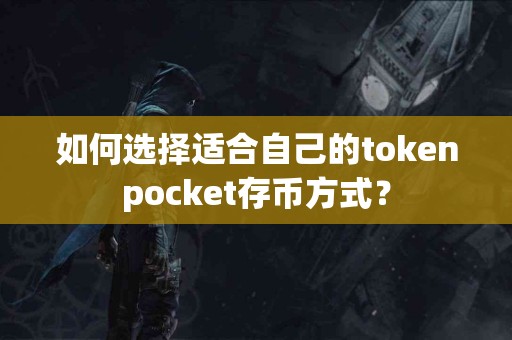 如何选择适合自己的tokenpocket存币方式？