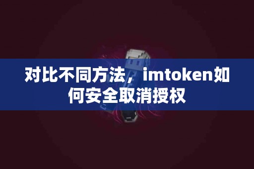 对比不同方法，imtoken如何安全取消授权
