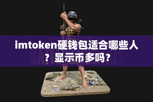 imtoken硬钱包适合哪些人？显示币多吗？