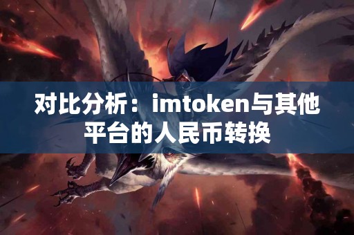 对比分析：imtoken与其他平台的人民币转换
