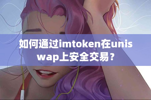 如何通过imtoken在uniswap上安全交易？