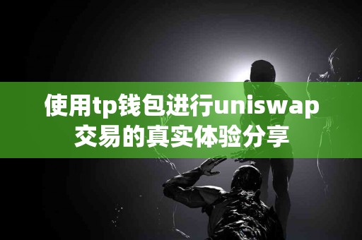 使用tp钱包进行uniswap交易的真实体验分享