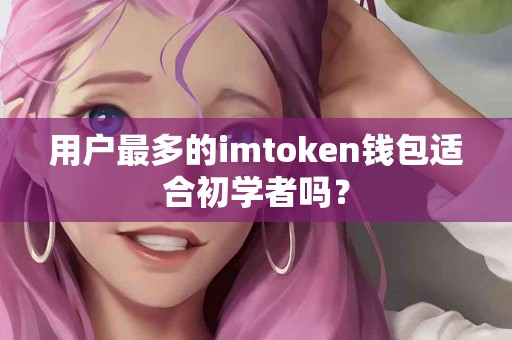用户最多的imtoken钱包适合初学者吗？