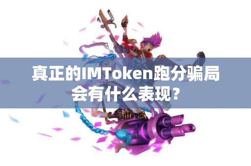 真正的IMToken跑分骗局会有什么表现？