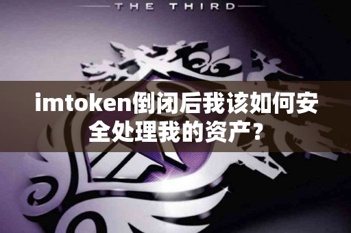 imtoken倒闭后我该如何安全处理我的资产？