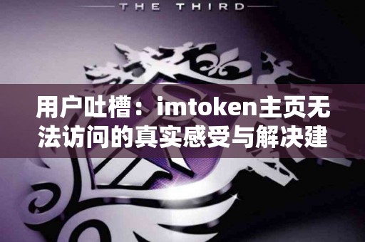用户吐槽：imtoken主页无法访问的真实感受与解决建议
