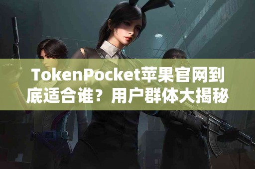 TokenPocket苹果官网到底适合谁？用户群体大揭秘