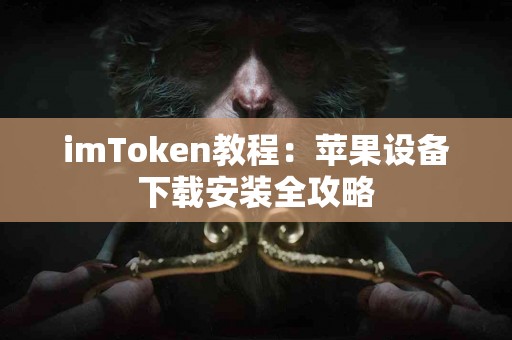 imToken教程：苹果设备下载安装全攻略
