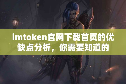imtoken官网下载首页的优缺点分析，你需要知道的