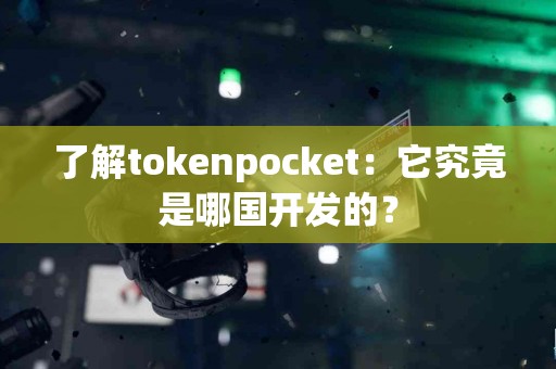 了解tokenpocket：它究竟是哪国开发的？