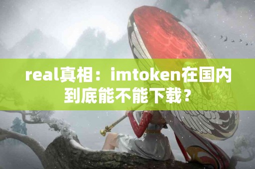 real真相：imtoken在国内到底能不能下载？