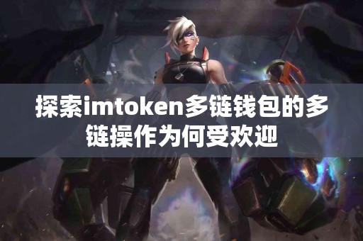探索imtoken多链钱包的多链操作为何受欢迎