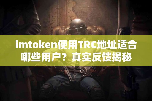 imtoken使用TRC地址适合哪些用户？真实反馈揭秘