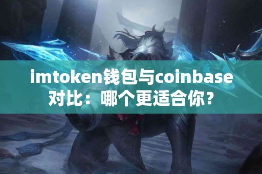 imtoken钱包与coinbase对比：哪个更适合你？