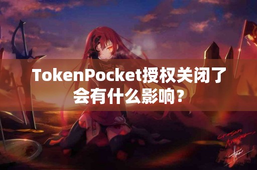 TokenPocket授权关闭了会有什么影响？