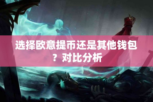 选择欧意提币还是其他钱包？对比分析