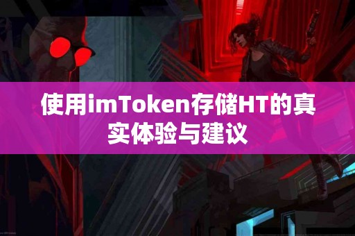使用imToken存储HT的真实体验与建议