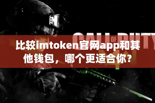 比较imtoken官网app和其他钱包，哪个更适合你？