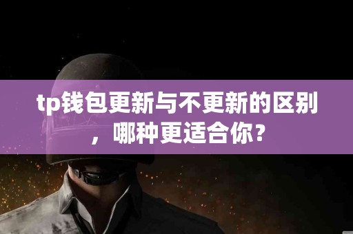 tp钱包更新与不更新的区别，哪种更适合你？