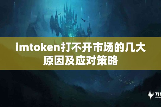 imtoken打不开市场的几大原因及应对策略
